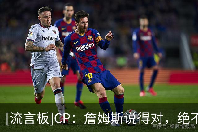 [流言板]CP：詹姆斯说得对，绝不能低估雷霆所能带来的影响力